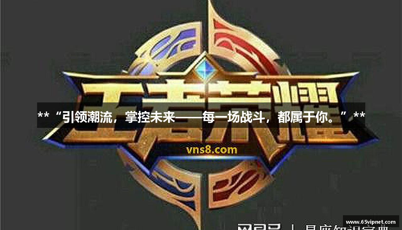 **“引领潮流，掌控未来——每一场战斗，都属于你。”**